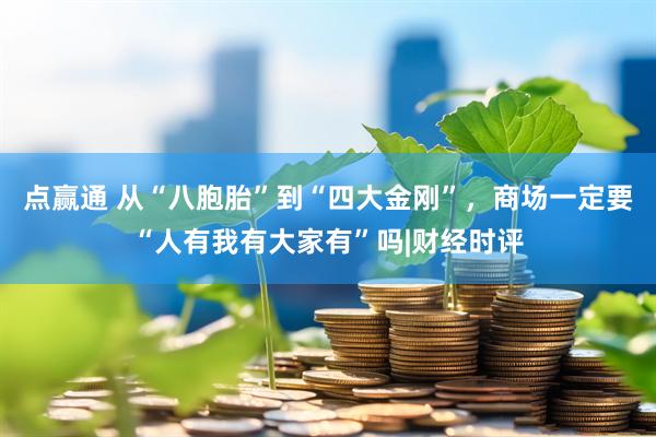 点赢通 从“八胞胎”到“四大金刚”，商场一定要“人有我有大家有”吗|财经时评