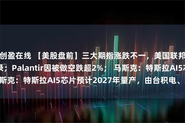 创盈在线 【美股盘前】三大期指涨跌不一，美国联邦政府“停摆”创纪录；Palantir因被做空跌超2%； 马斯克：特斯拉AI5芯片预计2027年量产，由台积电、三星代工